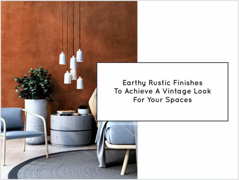 Earthy Rustic Finishes To Achieve A Vintage Look For Your Spaces